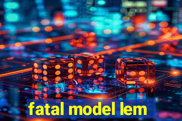 fatal model lem